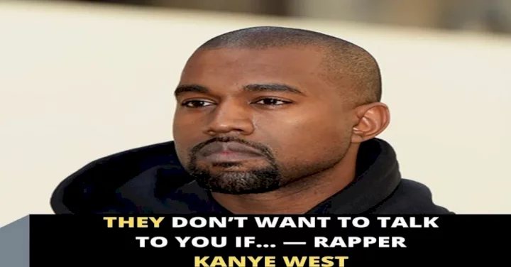 They don't want to talk to you when... - Rapper Kanye West