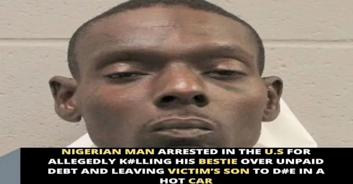 Nigerian man arrested in the U.S for allegedly k#lling his bestie over unpaid debt and leaving victim's son to d#e in a hot car