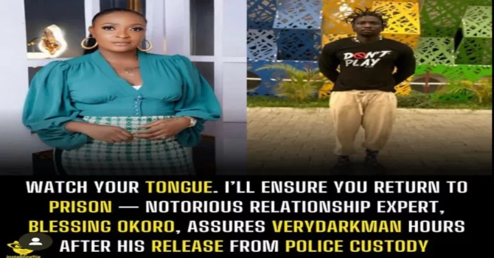 Watch your tongue. I'll ensure you return to prison - Notorious relationship expert, Blessing Okoro, assures VeryDarkMan hours after his release from police custody