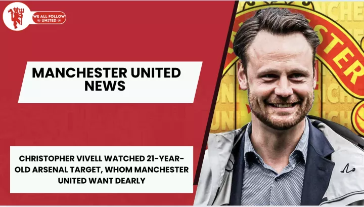 Christopher Vivell keeping a keen eye on Arsenal target as Manchester United circle